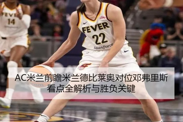 AC米兰前瞻米兰德比莱奥对位邓弗里斯看点全解析与胜负关键